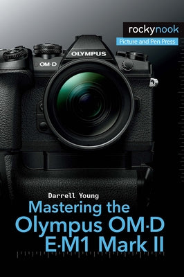 Mastering the Olympus Om-D E-M1 Mark II by Young, Darrell