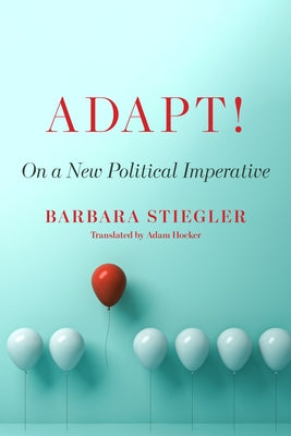 Adapt!: On a New Political Imperative by Stiegler, Barbara
