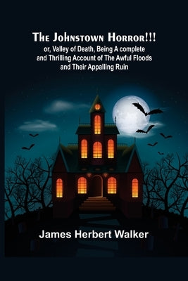 The Johnstown Horror!!!; or, Valley of Death, being A complete and Thrilling Account of the Awful Floods and Their Appalling Ruin Paperback Alpha Edition