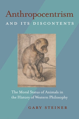 Anthropocentrism and Its Discontents: The Moral Status of Animals in the History of Western Philosophy by Steiner, Gary