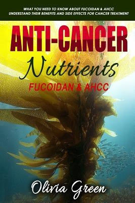 Anti-cancer Nutrients: Fucoidan & AHCC: What you need to know about Fucoidan & AHCC. Understand their benefits and side effects for cancer tr Paperback Createspace Independent Publishing Platform