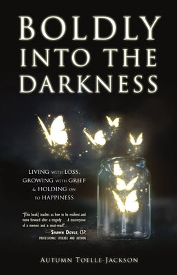 Boldly Into the Darkness: Living with Loss, Growing with Grief & Holding on to Happiness by Toelle-Jackson, Autumn