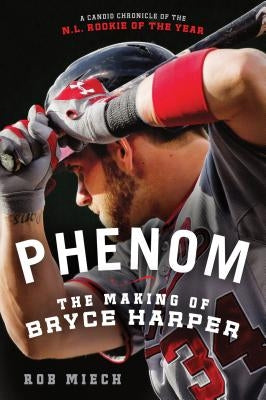 Phenom: The Making of Bryce Harper by Miech, Rob