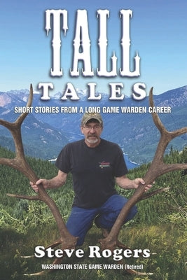 Tall Tales: Short Stories from a Long Game Warden Career by Rogers, Steve