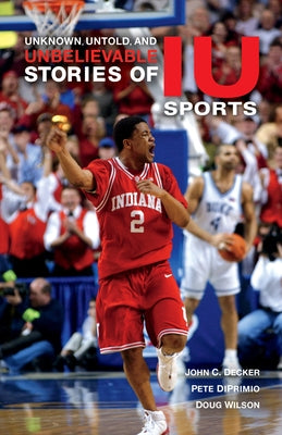 Unknown, Untold, and Unbelievable Stories of Iu Sports by Decker, John C.