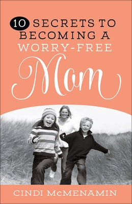 10 Secrets to Becoming a Worry-Free Mom by McMenamin, Cindi