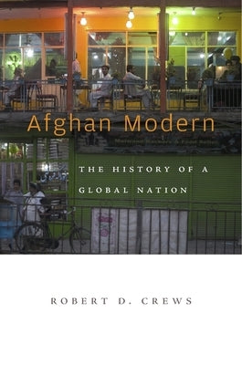 Afghan Modern: The History of a Global Nation by Crews, Robert D.