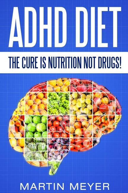 ADHD Diet: The Cure Is Nutrition Not Drugs (For: Children, Adult ADD, Marriage, by Meyer, Martin