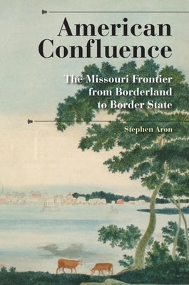 American Confluence: The Missouri Frontier from Borderland to Border State Paperback Indiana University Press