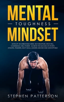 Mental Toughness Mindset: Develop an Unbeatable Mind, Self-Discipline, Iron Will, Confidence, Will Power - Achieve the Success of Sports Athlete by Patterson, Stephen