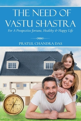 The Need of Vastu Shastra by Das, Pratul Chandra