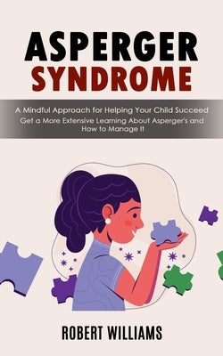 Asperger Syndrome: A Mindful Approach for Helping Your Child Succeed (Get a More Extensive Learning About Asperger's and How to Manage It by Williams, Robert