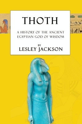 Thoth: The History of the Ancient Egyptian God of Wisdom by Jackson, Lesley