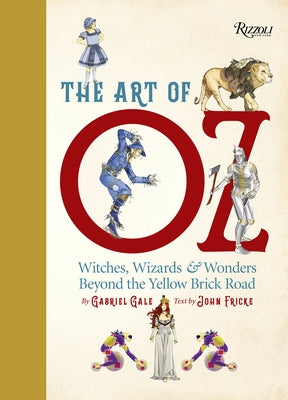 The Art of Oz: Witches, Wizards, and Wonders Beyond the Yellow Brick Road by Gale, Gabriel