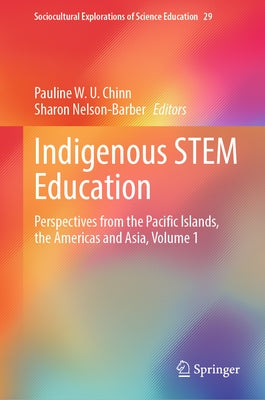 Indigenous Stem Education: Perspectives from the Pacific Islands, the Americas and Asia, Volume 1 by Chinn, Pauline W. U.