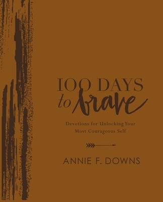 100 Days to Brave Deluxe Edition: Devotions for Unlocking Your Most Courageous Self by Downs, Annie F.
