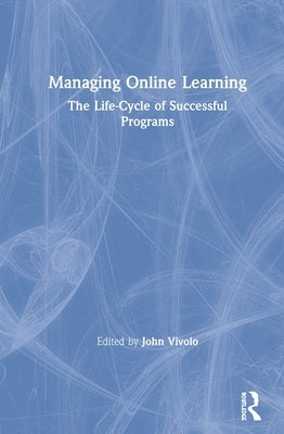 Managing Online Learning: The Life-Cycle of Successful Programs by Vivolo, John