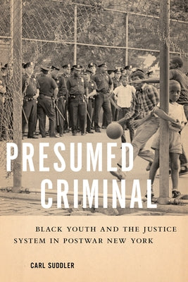 Presumed Criminal: Black Youth and the Justice System in Postwar New York by Suddler, Carl