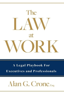 The Law at Work: A Legal Playbook for Executives and Professionals by Crone, Alan G.