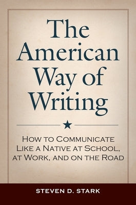 The American Way of Writing: How to Communicate Like a Native at School, at Work, and on the Road by Stark, Steven