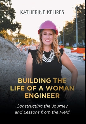 Building The Life of A Woman Engineer: Constructing the Journey and Lessons from the Field by Kehres, Katherine