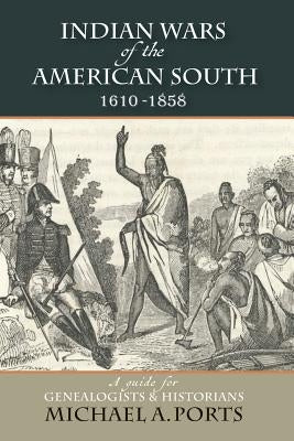 Indian Wars of the American South, 1610-1858: A guide for Genealogists & Historians by Ports, Michael A.