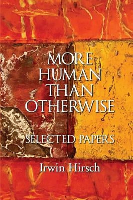 More Human than Otherwise: Selected Papers Irwin Hirsch by Hirsch, Irwin