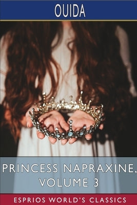 Princess Napraxine, Volume 3 (Esprios Classics): In Three Volumes by Ouida