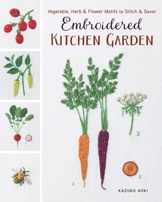 Embroidered Kitchen Garden: Vegetable, Herb & Flower Motifs to Stitch & Savor by Aoki, Kazuko