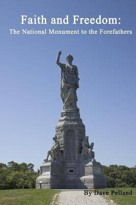 Faith and Freedom: The National Monument to the Forefathers Paperback Monument Publishing