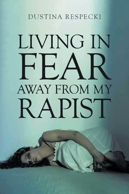 Living in Fear Away from My Rapist by Respecki, Dustina