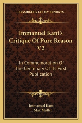 Immanuel Kant's Critique Of Pure Reason V2: In Commemoration Of The Centenary Of Its First Publication Paperback Kessinger Publishing