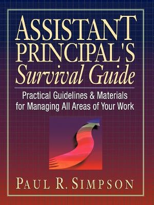 Assistant Principal's Survival Guide: Practical Guidelines and Materials for Managing All Areas of Your Work by Simpson, Paul R.