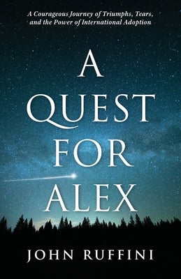A Quest for Alex: A Courageous Journey of Triumphs, Tears, and the Power of International Adoption by Ruffini, John