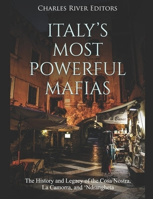 Italy's Most Powerful Mafias: The History and Legacy of the Cosa Nostra, La Camorra, and 'Ndrangheta Paperback Independently Published