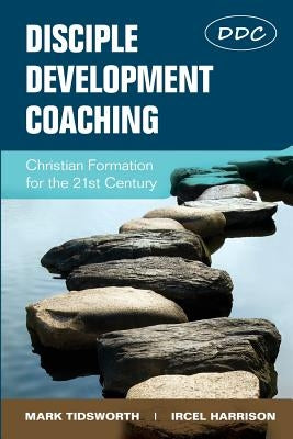 Disciple Development Coaching: Christian Formation for the 21st Century by Tidsworth, Mark