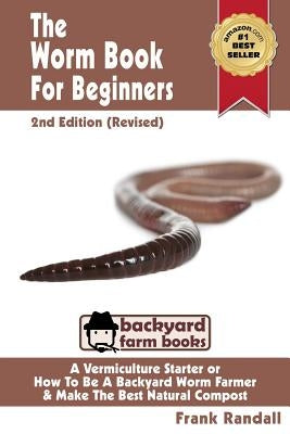 The Worm Book For Beginners: 2nd Edition (Revised): A Vermiculture Starter or How To Be A Backyard Worm Farmer And Make The Best Natural Compost Fr Paperback Createspace Independent Publishing Platform