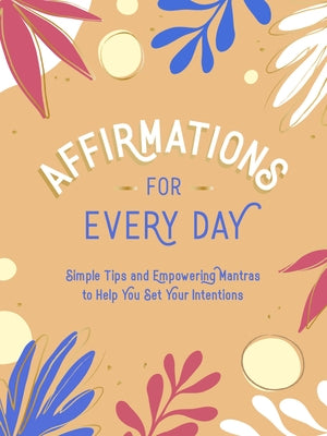 Affirmations for Every Day: Simple Tips and Empowering Mantras to Help You Set Your Intentions by Summersdale
