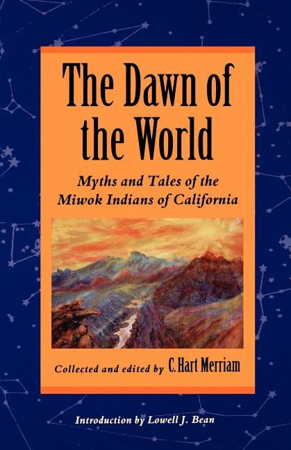 The Dawn of the World: Myths and Tales of the Miwok Indians of California by Merriam, C. Hart