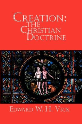 Creation: The Christian Doctrine by Vick, Edward W. H.