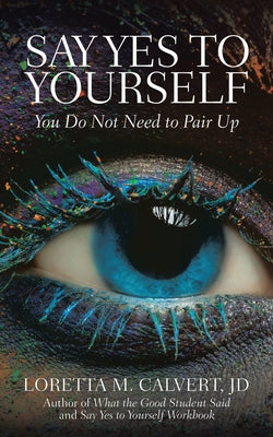 Say Yes to Yourself: You Do Not Need to Pair Up by Loretta M. Calvert Jd