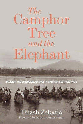 The Camphor Tree and the Elephant: Religion and Ecological Change in Maritime Southeast Asia by Zakaria, Faizah