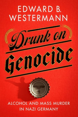 Drunk on Genocide: Alcohol and Mass Murder in Nazi Germany Paperback Cornell University Press