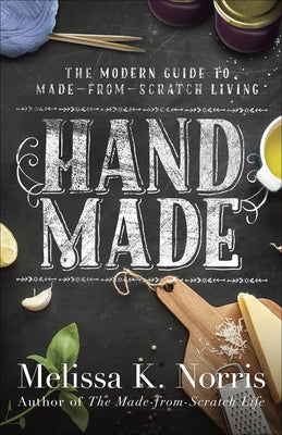 Hand Made: The Modern Woman's Guide to Made-From-Scratch Living by Norris, Melissa K.