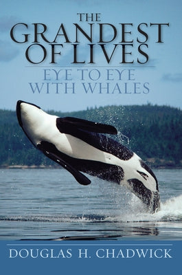 The Grandest of Lives: Eye to Eye with Whales by Chadwick, Douglas H.