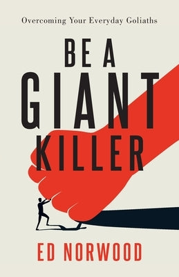 Be A Giant Killer: Overcoming Your Everyday Goliaths by Norwood, Ed