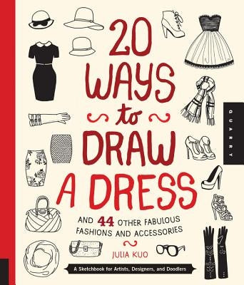 20 Ways to Draw a Dress and 44 Other Fabulous Fashions and Accessories: A Sketchbook for Artists, Designers, and Doodlers by Kuo, Julia