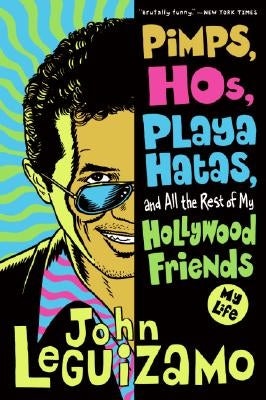 Pimps, Hos, Playa Hatas, and All the Rest of My Hollywood Friends: My Life by Leguizamo, John