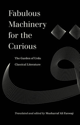 Fabulous Machinery for the Curious: The Garden of Urdu Classical Literature Paperback University of California Press
