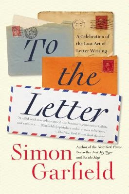 To the Letter: A Celebration of the Lost Art of Letter Writing by Garfield, Simon